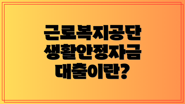 근로복지공단 생활안정자금 대출이란?
