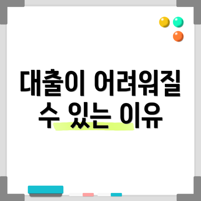 대출이 어려워질 수 있는 이유