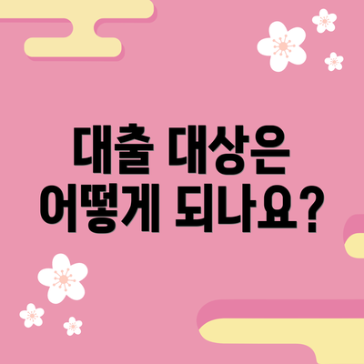 대출 대상은 어떻게 되나요?