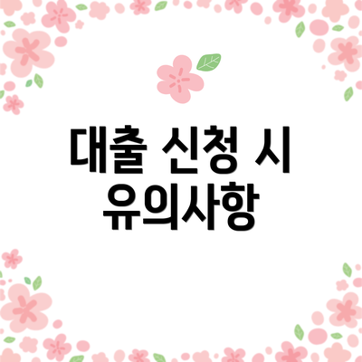대출 신청 시 유의사항