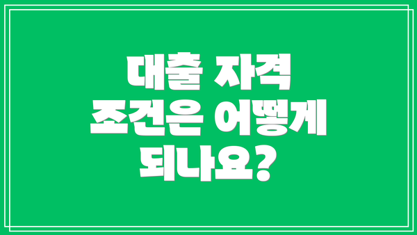 대출 자격 조건은 어떻게 되나요?