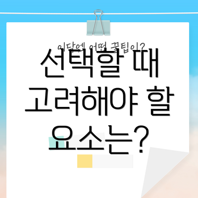 선택할 때 고려해야 할 요소는?