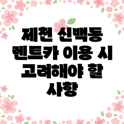 제천 신백동 렌트카 이용 시 고려해야 할 사항