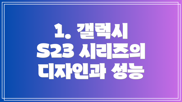 1. 갤럭시 S23 시리즈의 디자인과 성능