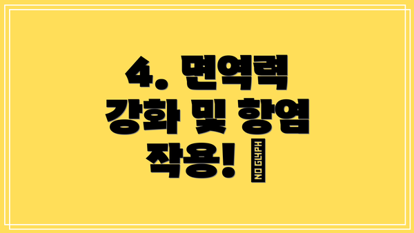 4. 면역력 강화 및 항염 작용! 💪