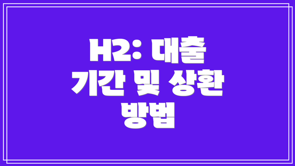 H2: 대출 기간 및 상환 방법
