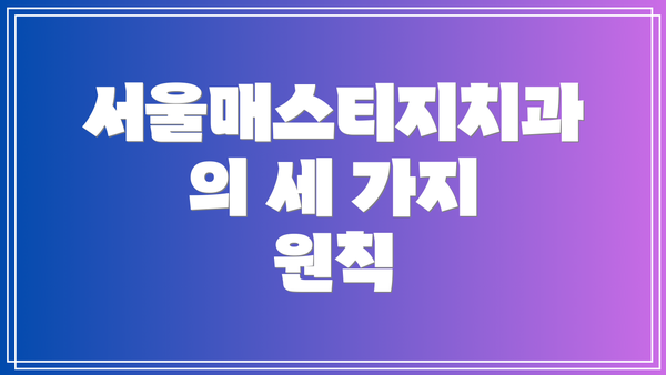 서울매스티지치과의 세 가지 원칙
