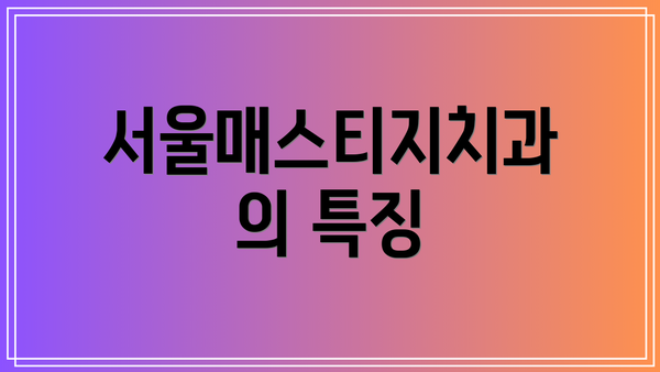 서울매스티지치과의 특징