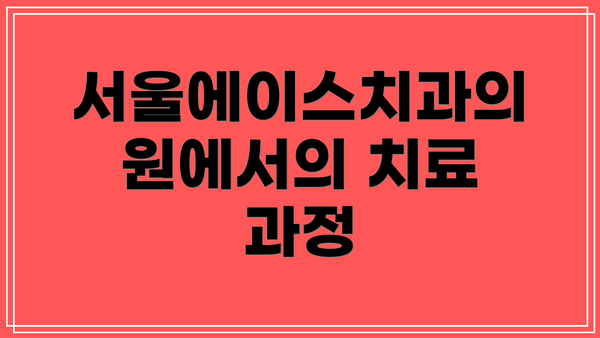 서울에이스치과의원에서의 치료 과정