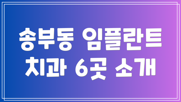 송부동 임플란트 치과 6곳 소개