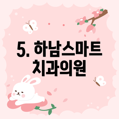 5. 하남스마트치과의원