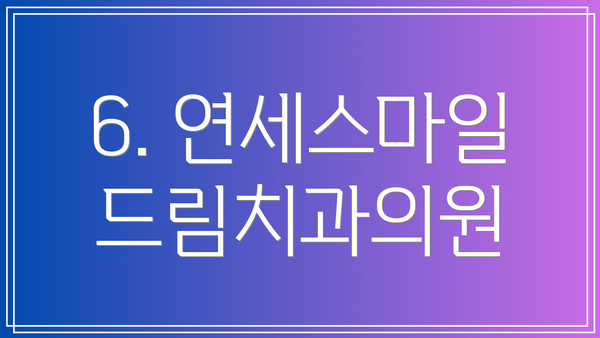 6. 연세스마일드림치과의원