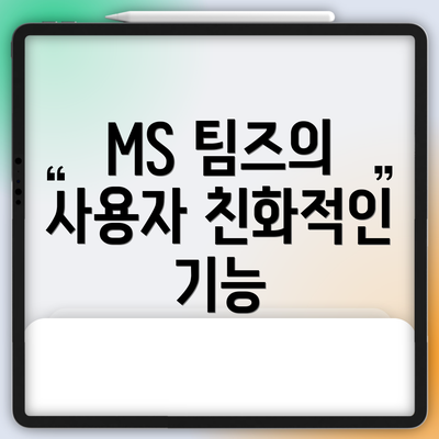 MS 팀즈의 사용자 친화적인 기능