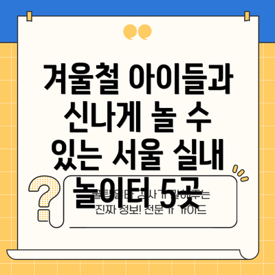 겨울철 아이들과 신나게 놀 수 있는 서울 실내 놀이터 5곳