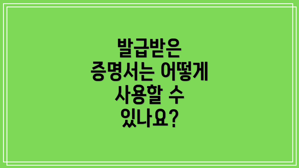 발급받은 증명서는 어떻게 사용할 수 있나요?