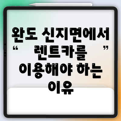 완도 신지면에서 렌트카를 이용해야 하는 이유