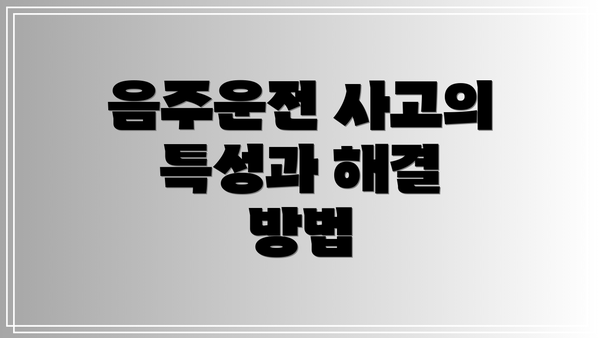 음주운전 사고의 특성과 해결 방법