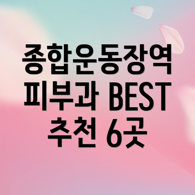 종합운동장역 피부과 BEST 추천 6곳