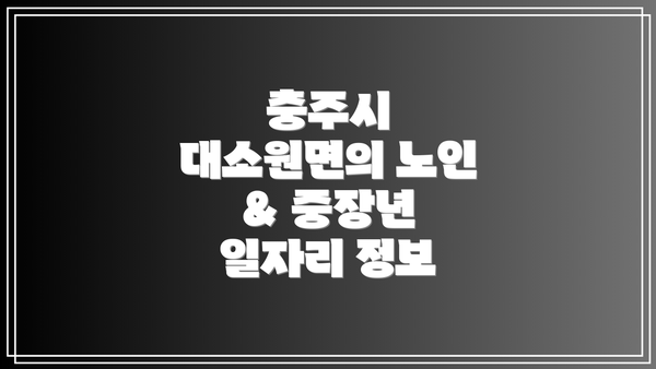 충주시 대소원면의 노인 & 중장년 일자리 정보
