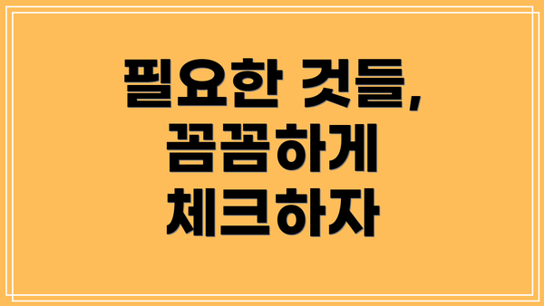 필요한 것들, 꼼꼼하게 체크하자