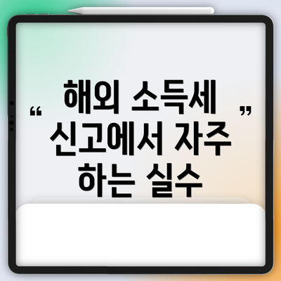 해외 소득세 신고에서 자주 하는 실수