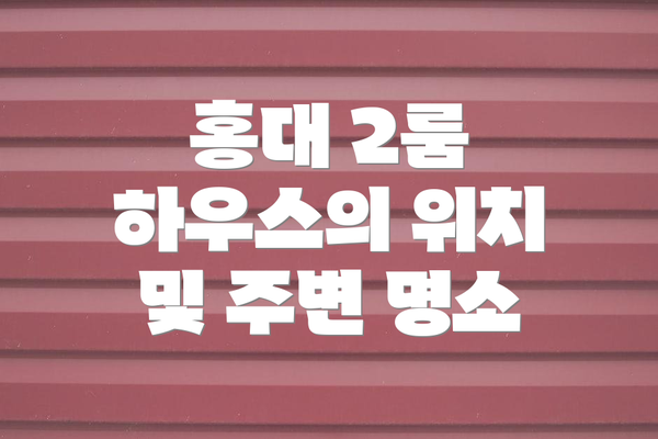 홍대 2룸 하우스의 위치 및 주변 명소