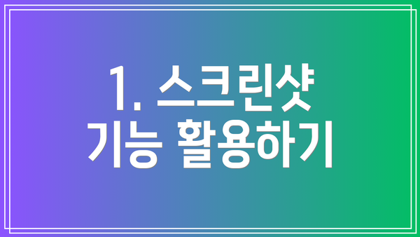 1. 스크린샷 기능 활용하기