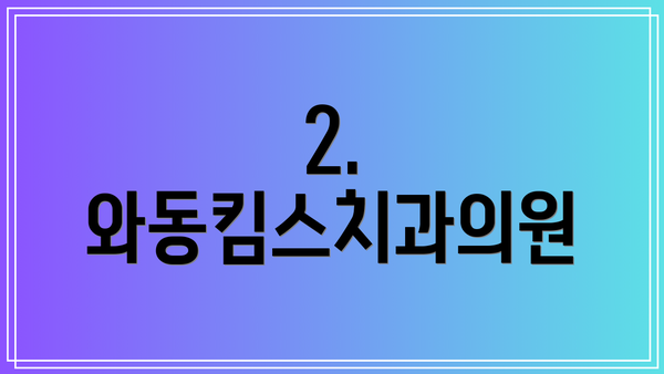 2. 와동킴스치과의원