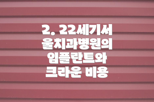 2. 22세기서울치과병원의 임플란트와 크라운 비용