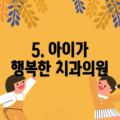 5. 아이가 행복한 치과의원