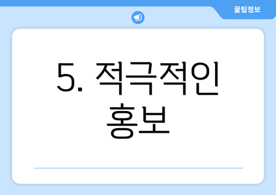 5. 적극적인 홍보