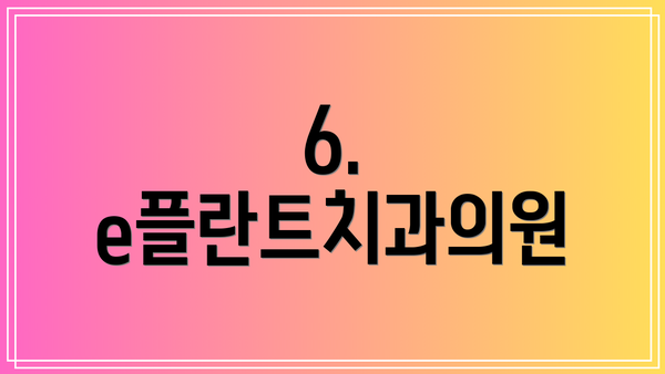 6. e플란트치과의원